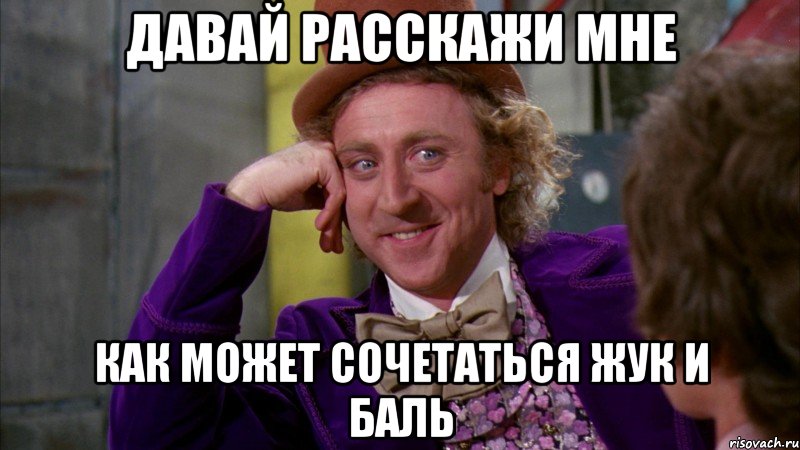 Давай расскажи мне как может сочетаться Жук и Баль, Мем Ну давай расскажи (Вилли Вонка)