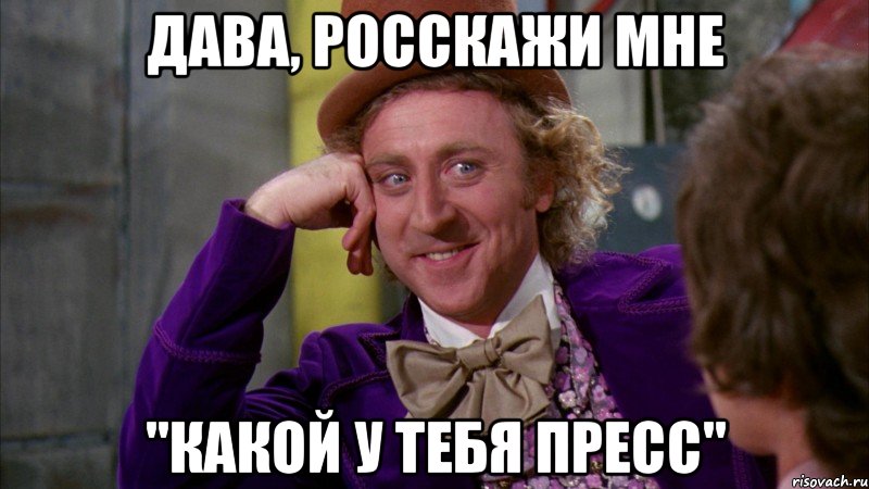 Дава, росскажи мне "Какой у тебя пресс", Мем Ну давай расскажи (Вилли Вонка)