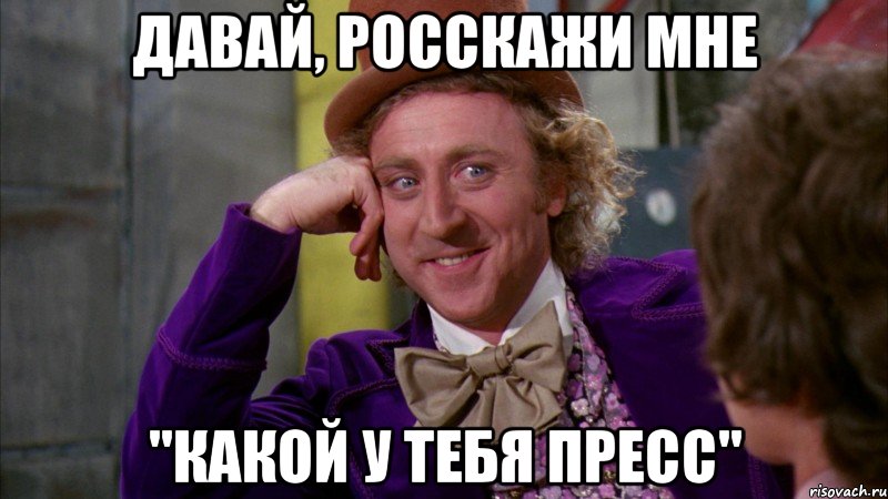 Давай, росскажи мне "Какой у тебя пресс", Мем Ну давай расскажи (Вилли Вонка)