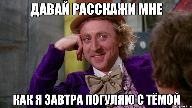 давай расскажи мне как я завтра погуляю с Тёмой, Мем Ну давай расскажи (Вилли Вонка)