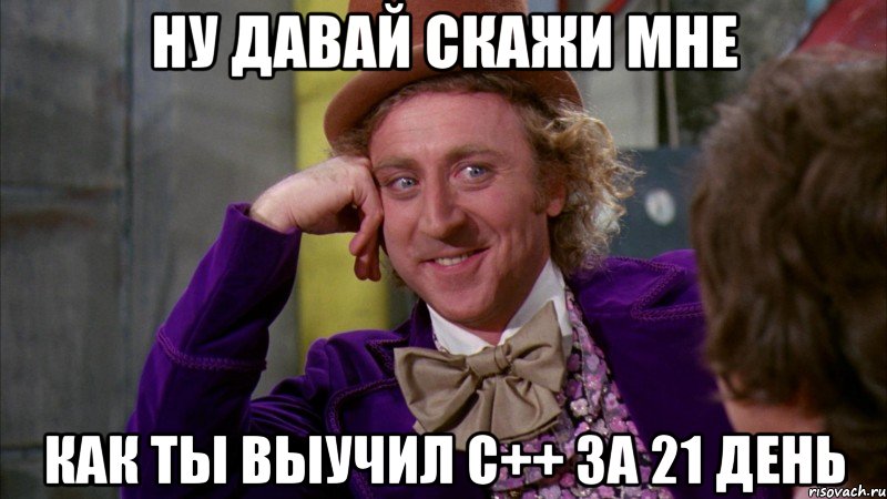 Ну давай скажи мне Как ты выучил С++ за 21 день, Мем Ну давай расскажи (Вилли Вонка)