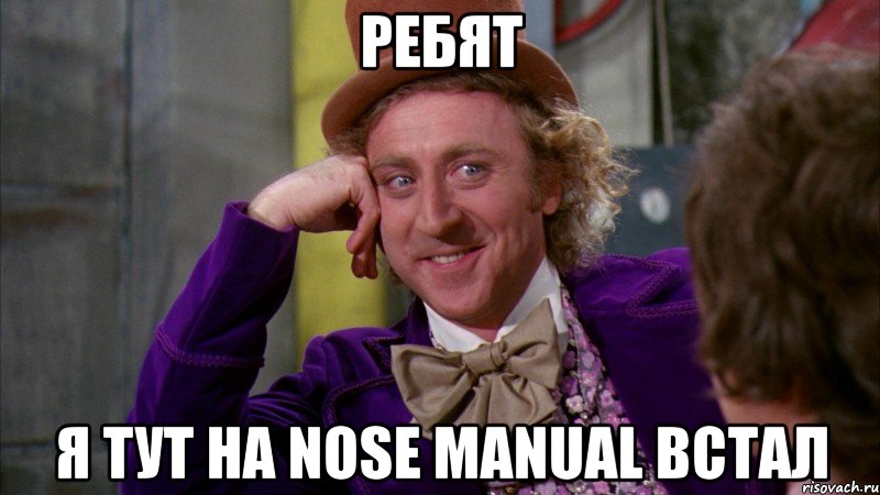 Ребят я тут на Nose manual встал, Мем Ну давай расскажи (Вилли Вонка)