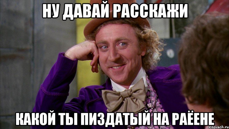 Ну давай расскажи какой ты пиздатый на раЁене, Мем Ну давай расскажи (Вилли Вонка)