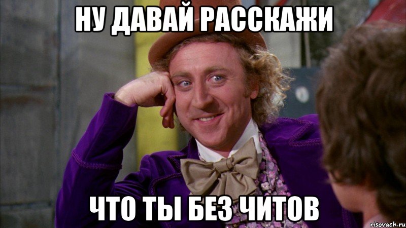 Ну давай расскажи что ты без читов, Мем Ну давай расскажи (Вилли Вонка)