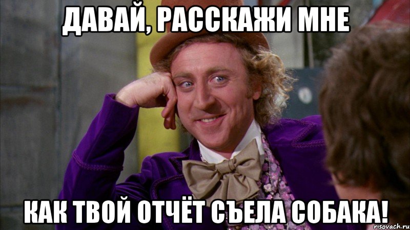 Давай, расскажи мне как твой отчёт съела собака!, Мем Ну давай расскажи (Вилли Вонка)