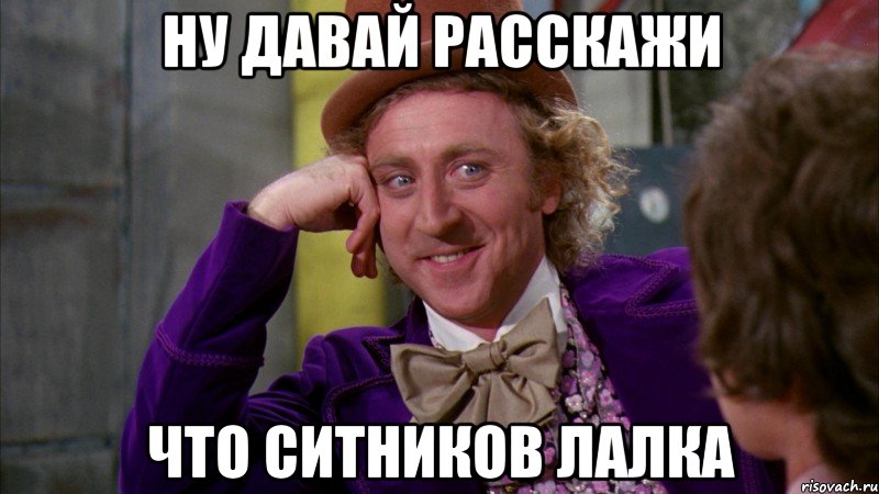 Ну давай расскажи что ситников лалка, Мем Ну давай расскажи (Вилли Вонка)