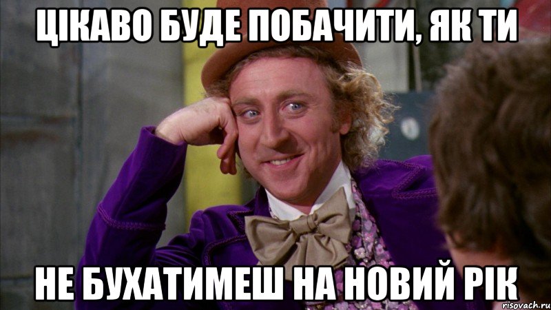 Цікаво буде побачити, як ти не бухатимеш на новий рік, Мем Ну давай расскажи (Вилли Вонка)