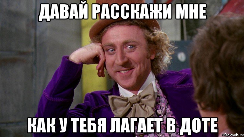 Давай расскажи мне как у тебя лагает в доте, Мем Ну давай расскажи (Вилли Вонка)