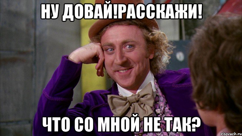 Ну довай!расскажи! что со мной не так?, Мем Ну давай расскажи (Вилли Вонка)