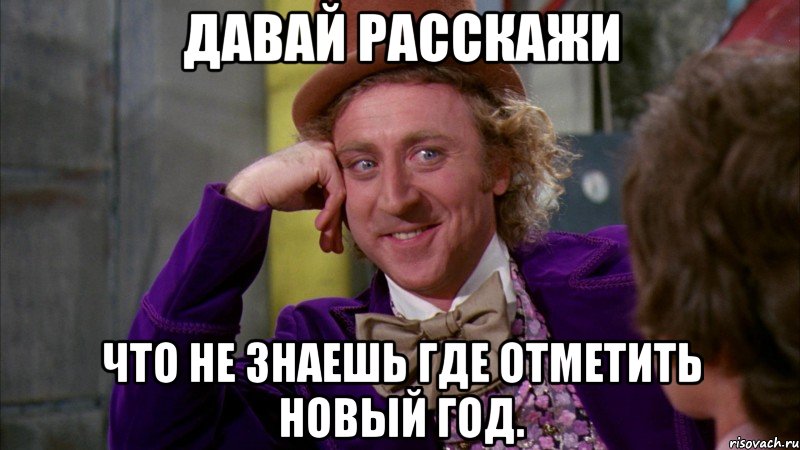 Давай расскажи что не знаешь где отметить новый год., Мем Ну давай расскажи (Вилли Вонка)