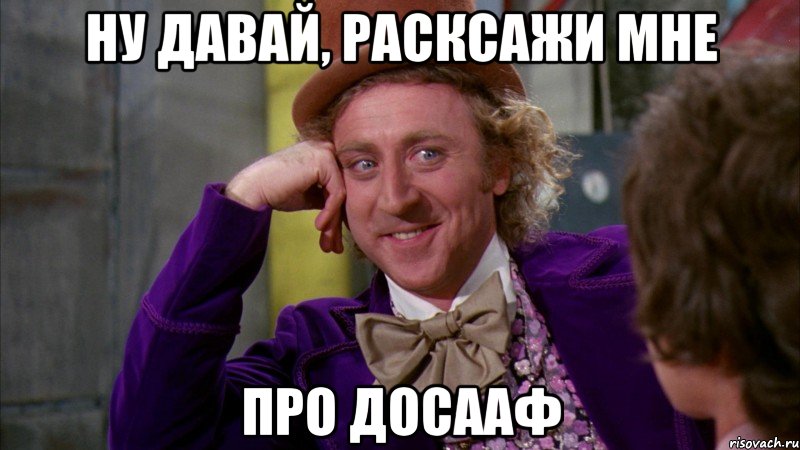 ну давай, расксажи мне про досааф, Мем Ну давай расскажи (Вилли Вонка)