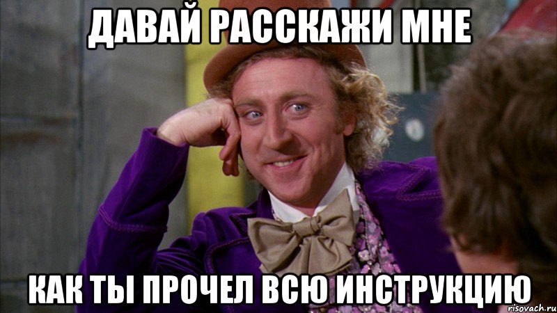 Давай расскажи мне как ты прочел всю инструкцию, Мем Ну давай расскажи (Вилли Вонка)