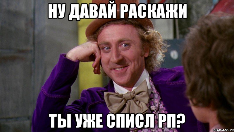 ну давай раскажи ты уже списл рп?, Мем Ну давай расскажи (Вилли Вонка)