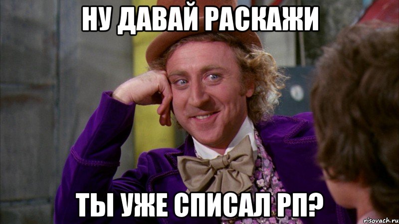 ну давай раскажи ты уже списал рп?, Мем Ну давай расскажи (Вилли Вонка)