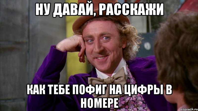 НУ ДАВАЙ, РАССКАЖИ КАК ТЕБЕ ПОФИГ НА ЦИФРЫ В НОМЕРЕ, Мем Ну давай расскажи (Вилли Вонка)