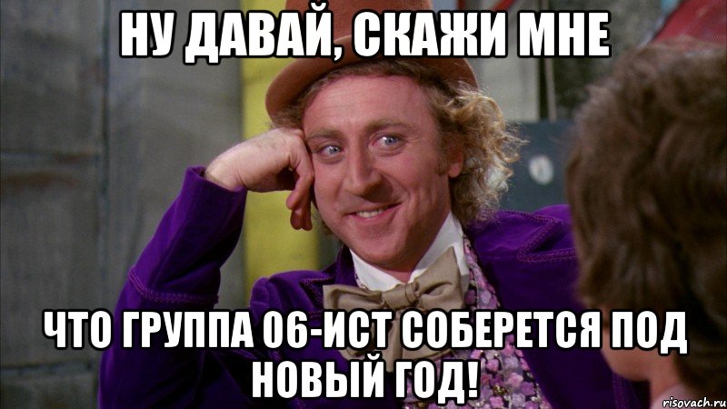 Ну давай, скажи мне что группа 06-ИСТ соберется под Новый год!, Мем Ну давай расскажи (Вилли Вонка)