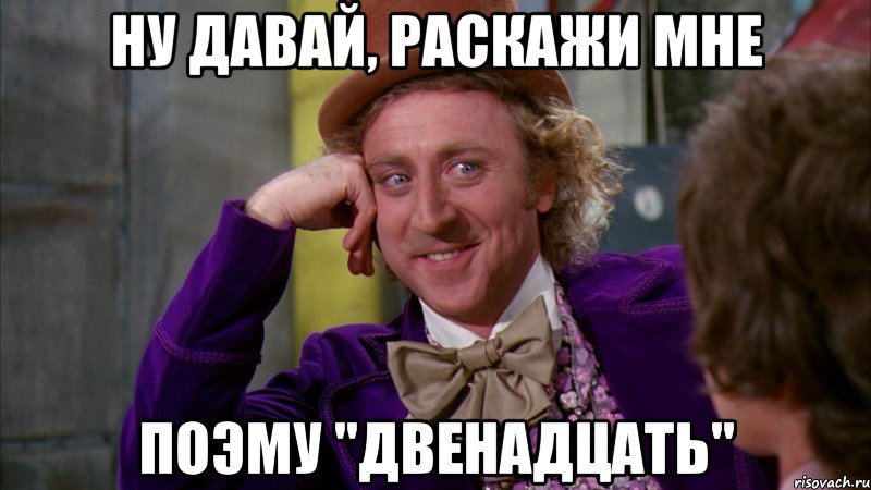 Ну давай, раскажи мне поэму "Двенадцать", Мем Ну давай расскажи (Вилли Вонка)