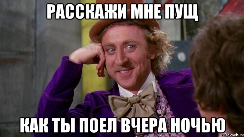 расскажи мне Пущ как ты поел вчера ночью, Мем Ну давай расскажи (Вилли Вонка)