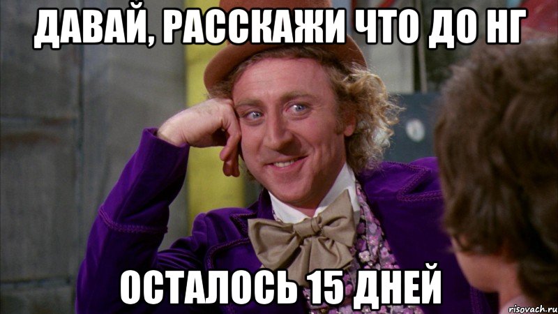 Давай, расскажи что до НГ Осталось 15 дней, Мем Ну давай расскажи (Вилли Вонка)