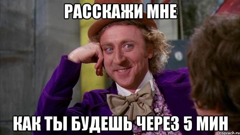 расскажи мне как ты будешь через 5 мин, Мем Ну давай расскажи (Вилли Вонка)