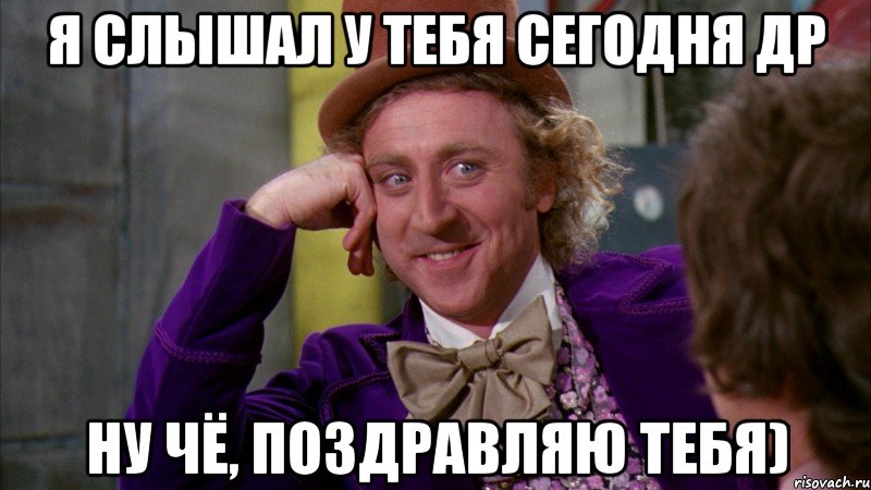 Я слышал у тебя сегодня ДР Ну чё, поздравляю тебя), Мем Ну давай расскажи (Вилли Вонка)