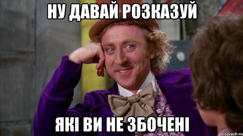 ну давай розказуй які ви не збочені, Мем Ну давай расскажи (Вилли Вонка)