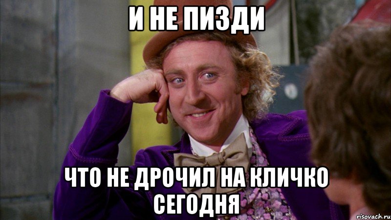 и не пизди что не дрочил на кличко сегодня, Мем Ну давай расскажи (Вилли Вонка)