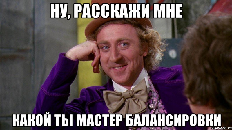 Ну, расскажи мне какой ты мастер балансировки, Мем Ну давай расскажи (Вилли Вонка)