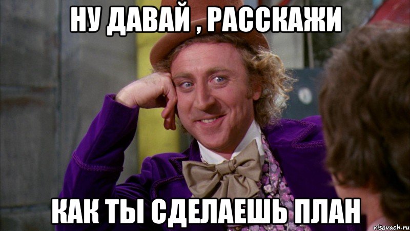 Ну давай , расскажи Как ты сделаешь план, Мем Ну давай расскажи (Вилли Вонка)