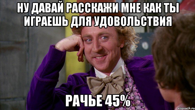 Ну давай расскажи мне как ты играешь для удовольствия рачье 45%, Мем Ну давай расскажи (Вилли Вонка)