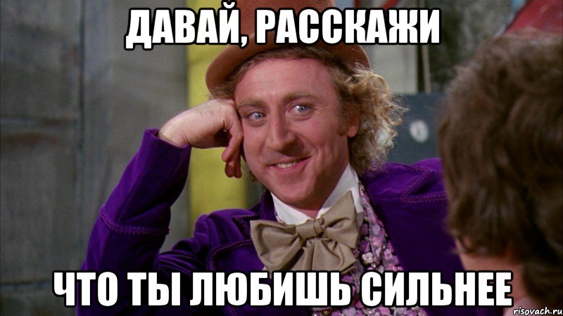 Давай, расскажи что ты любишь сильнее, Мем Ну давай расскажи (Вилли Вонка)