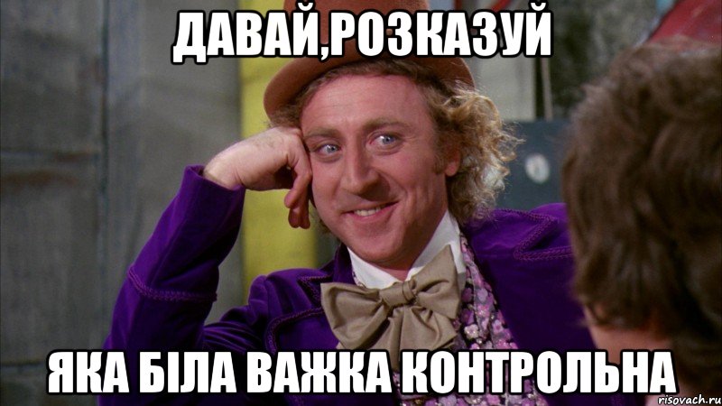 Давай,розказуй яка біла важка контрольна, Мем Ну давай расскажи (Вилли Вонка)