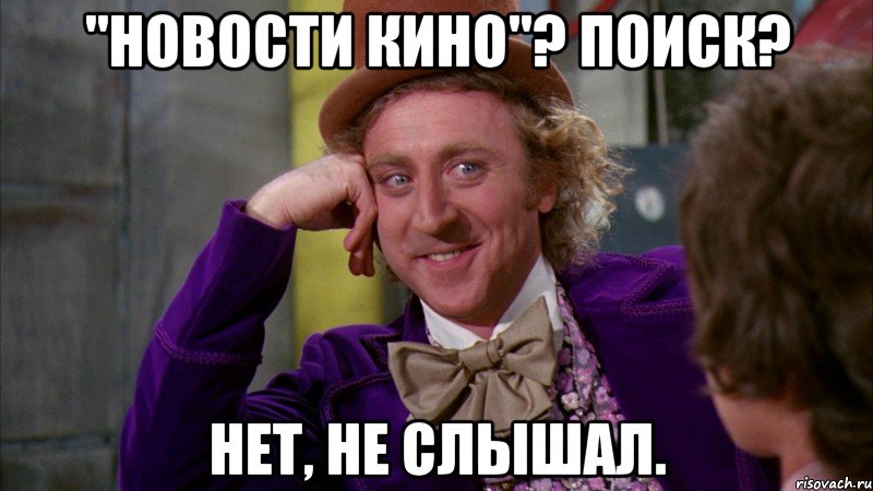 "Новости кино"? Поиск? Нет, не слышал., Мем Ну давай расскажи (Вилли Вонка)