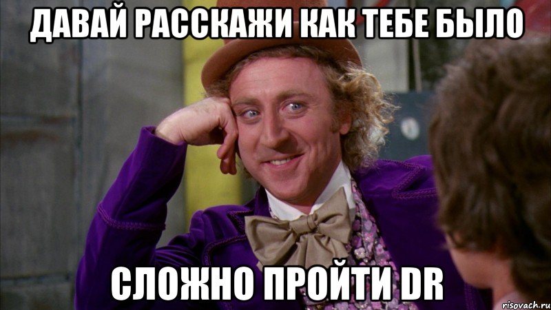 Давай расскажи как тебе было Сложно пройти DR, Мем Ну давай расскажи (Вилли Вонка)