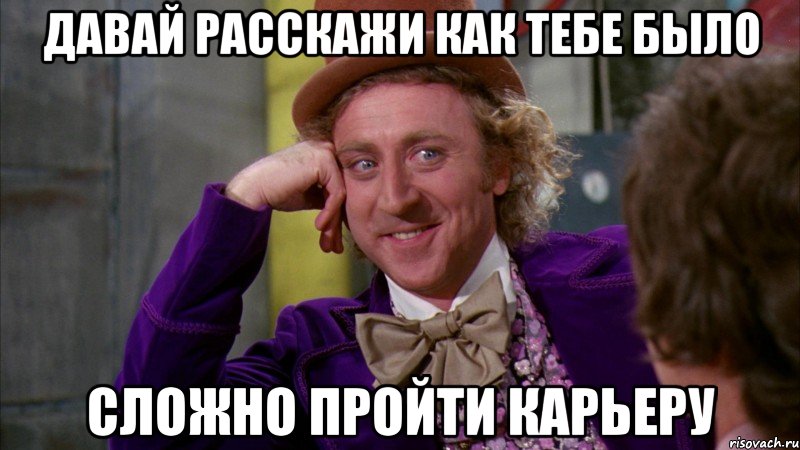 Давай расскажи как тебе было Сложно пройти карьеру, Мем Ну давай расскажи (Вилли Вонка)