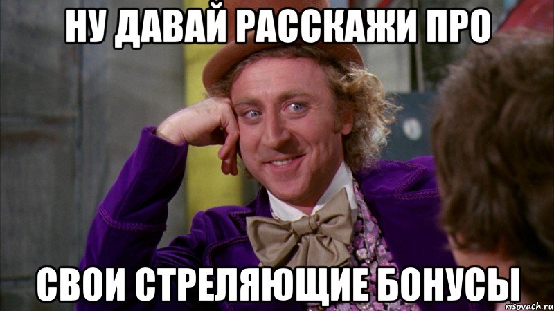 ну давай расскажи про свои стреляющие бонусы, Мем Ну давай расскажи (Вилли Вонка)