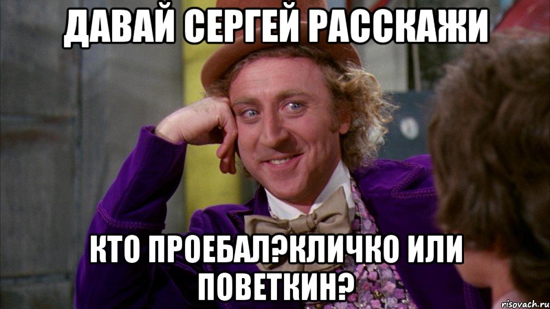 Давай сергей расскажи кто проебал?Кличко или поветкин?, Мем Ну давай расскажи (Вилли Вонка)