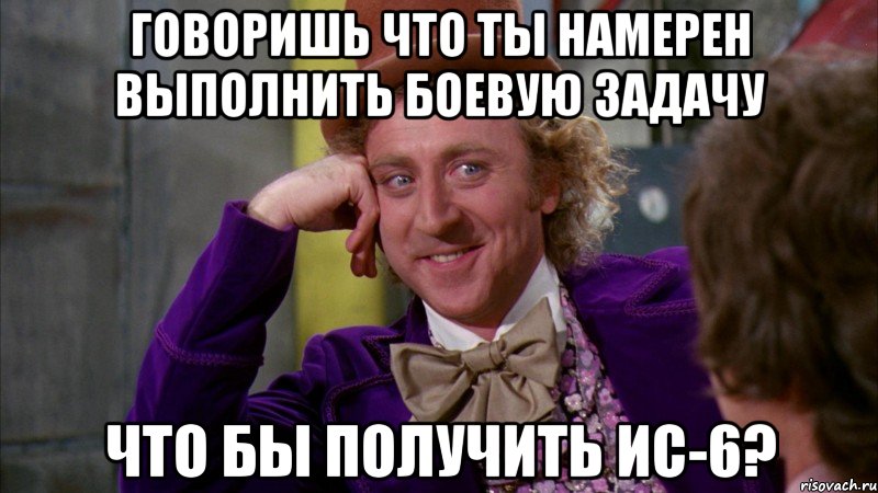 Говоришь что ты намерен выполнить боевую задачу что бы получить ИС-6?, Мем Ну давай расскажи (Вилли Вонка)