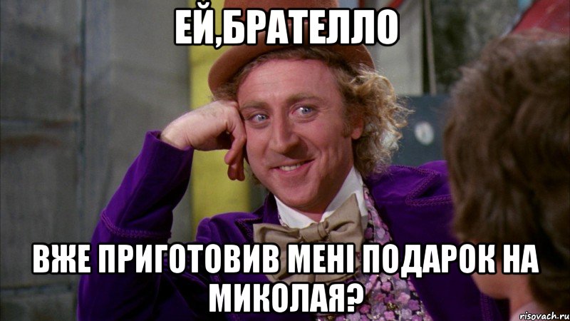 Ей,брателло вже приготовив мені подарок на Миколая?, Мем Ну давай расскажи (Вилли Вонка)