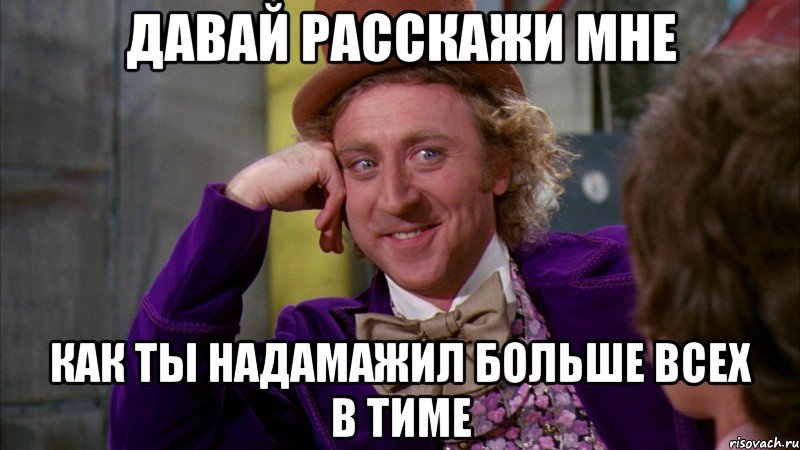 Давай расскажи мне Как ты надамажил больше всех в тиме, Мем Ну давай расскажи (Вилли Вонка)