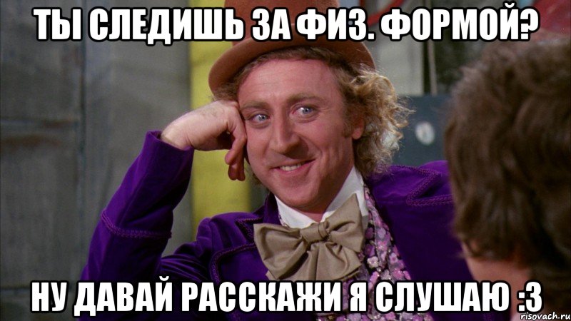 Ты следишь за физ. формой? ну давай расскажи я слушаю :3, Мем Ну давай расскажи (Вилли Вонка)