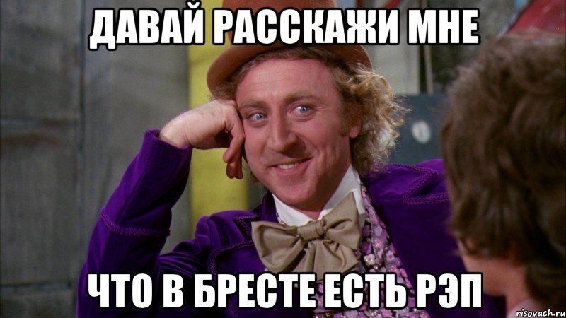 Давай расскажи мне что в бресте есть рэп, Мем Ну давай расскажи (Вилли Вонка)