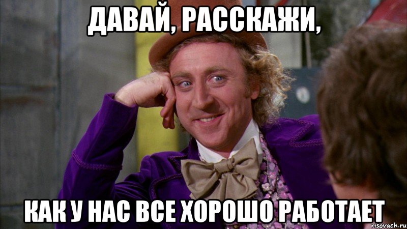 Давай, расскажи, как у нас все хорошо работает, Мем Ну давай расскажи (Вилли Вонка)