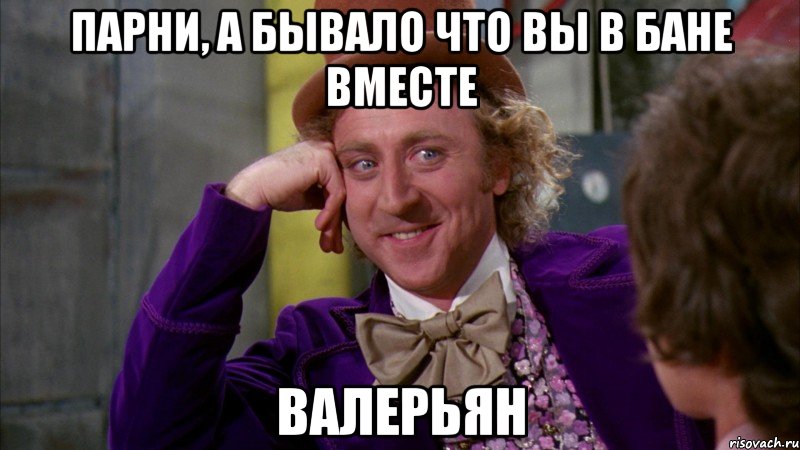 парни, а бывало что вы в бане вместе валерьян, Мем Ну давай расскажи (Вилли Вонка)