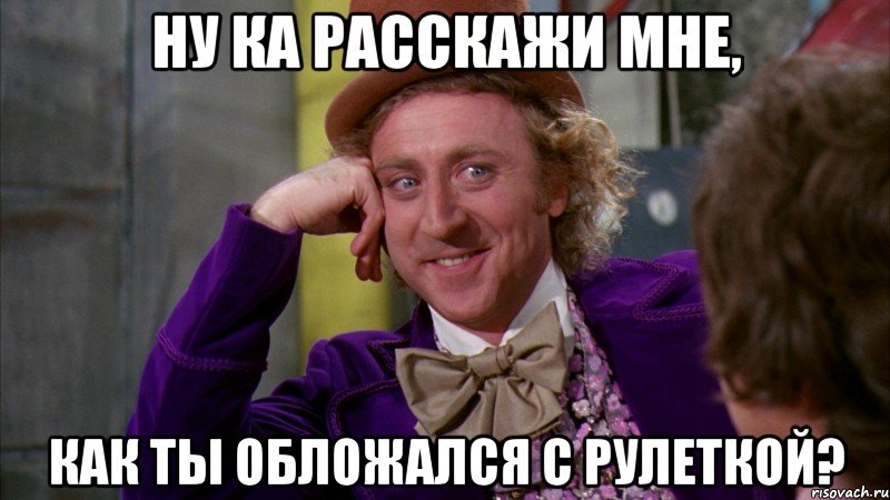 ну ка расскажи мне, как ты обложался с рулеткой?, Мем Ну давай расскажи (Вилли Вонка)