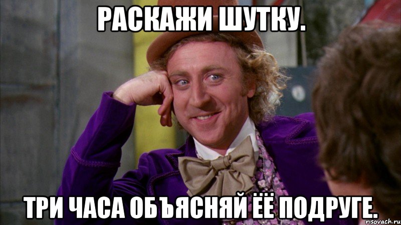 Раскажи шутку. Три часа объясняй ёё подруге., Мем Ну давай расскажи (Вилли Вонка)