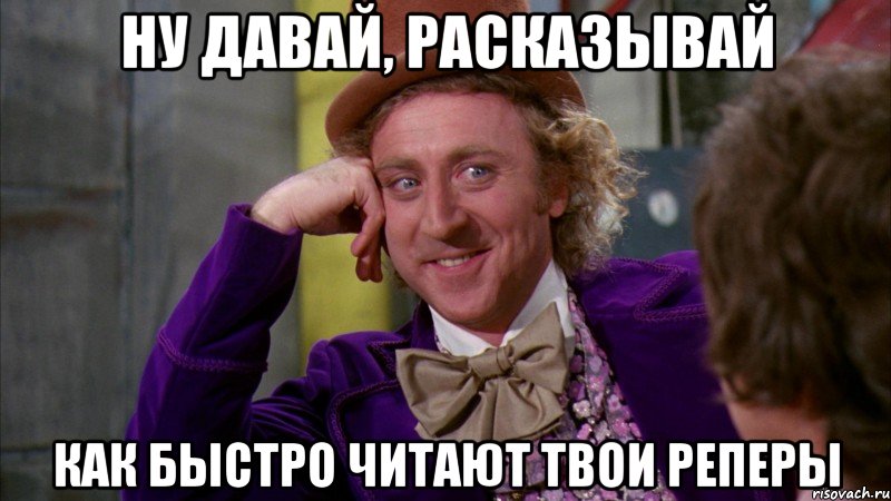 Ну давай, расказывай Как быстро читают твои реперы, Мем Ну давай расскажи (Вилли Вонка)