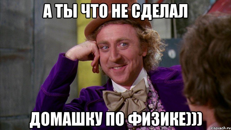 а ты что не сделал домашку по физике))), Мем Ну давай расскажи (Вилли Вонка)