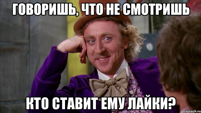 Говоришь, что не смотришь кто ставит ему лайки?, Мем Ну давай расскажи (Вилли Вонка)