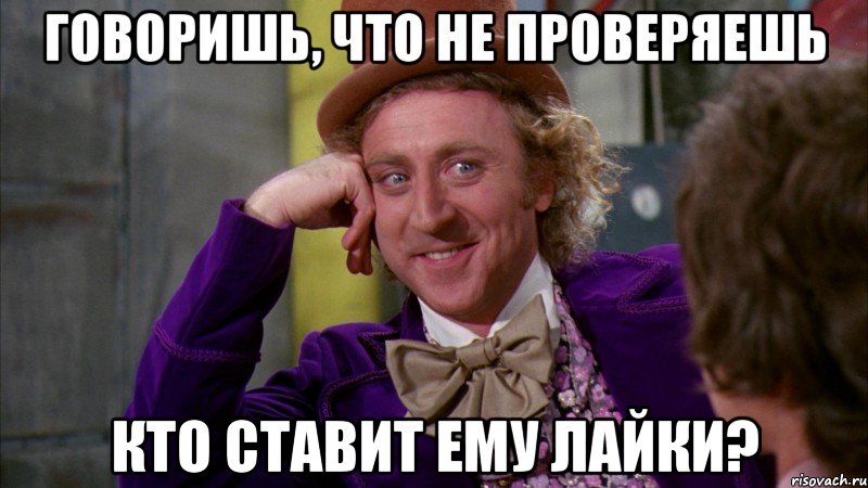 Говоришь, что не проверяешь кто ставит ему лайки?, Мем Ну давай расскажи (Вилли Вонка)